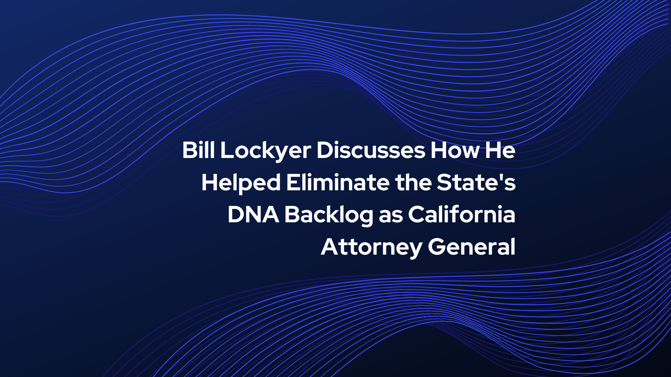 Bill Lockyer Discusses How He Helped Eliminate the States DNA Backlog as California Attorney General